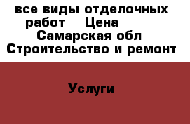 все виды отделочных работ. › Цена ­ 300 - Самарская обл. Строительство и ремонт » Услуги   